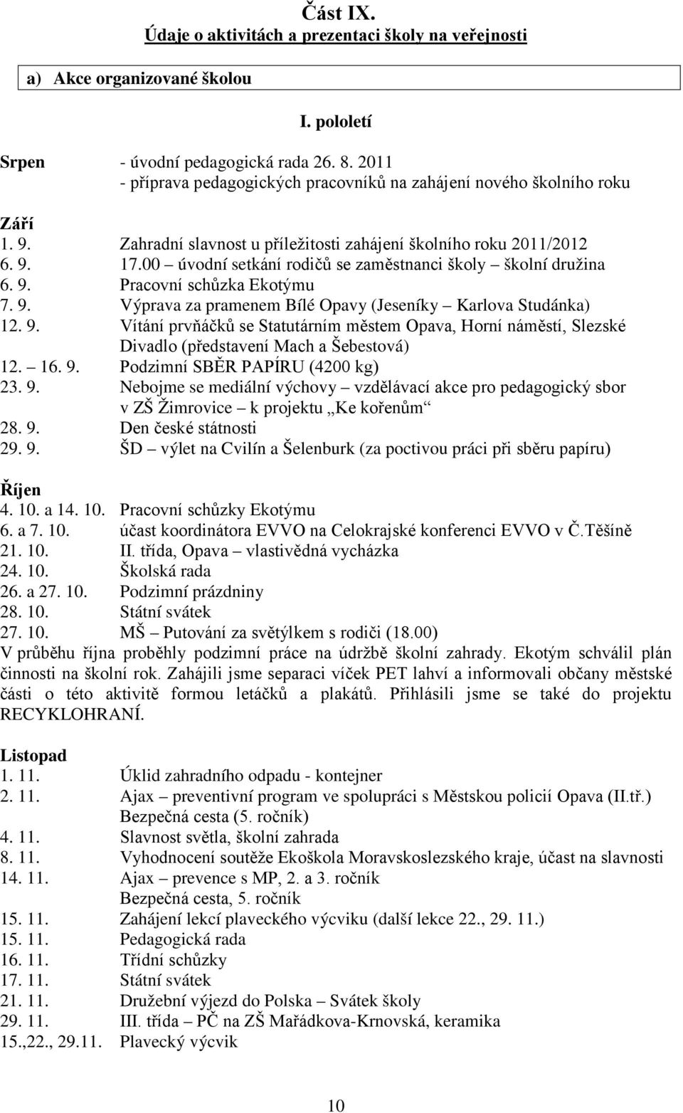 00 úvodní setkání rodičů se zaměstnanci školy školní družina 6. 9. Pracovní schůzka Ekotýmu 7. 9. Výprava za pramenem Bílé Opavy (Jeseníky Karlova Studánka) 12. 9. Vítání prvňáčků se Statutárním městem Opava, Horní náměstí, Slezské Divadlo (představení Mach a Šebestová) 12.