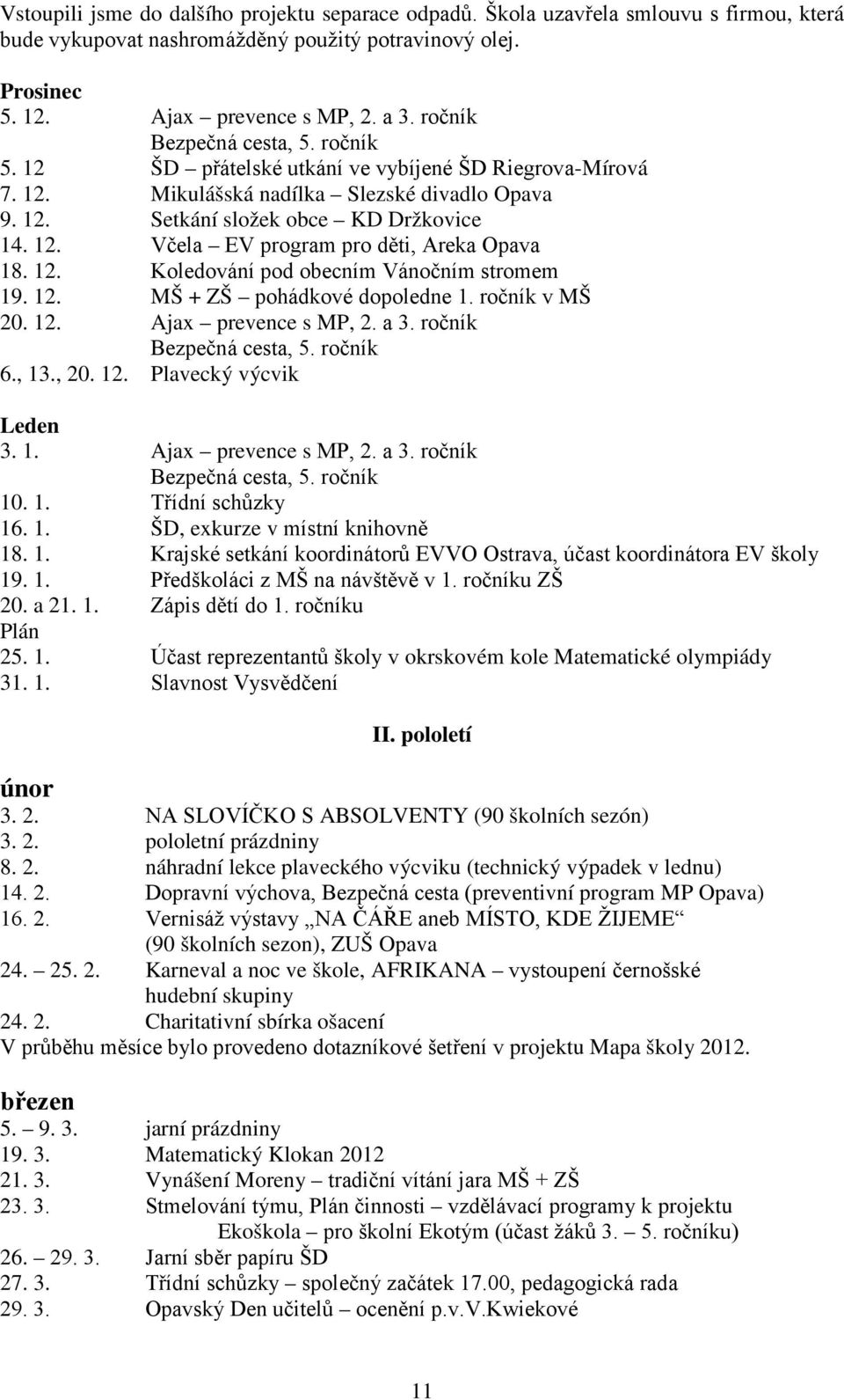 12. Koledování pod obecním Vánočním stromem 19. 12. MŠ + ZŠ pohádkové dopoledne 1. ročník v MŠ 20. 12. Ajax prevence s MP, 2. a 3. ročník Bezpečná cesta, 5. ročník 6., 13., 20. 12. Plavecký výcvik Leden 3.