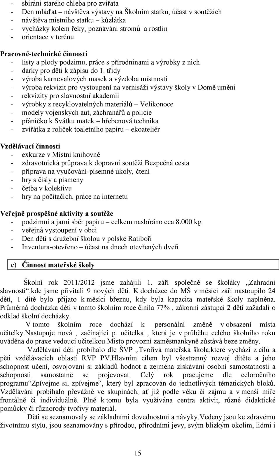 třídy - výroba karnevalových masek a výzdoba místnosti - výroba rekvizit pro vystoupení na vernisáži výstavy školy v Domě umění - rekvizity pro slavnostní akademii - výrobky z recyklovatelných