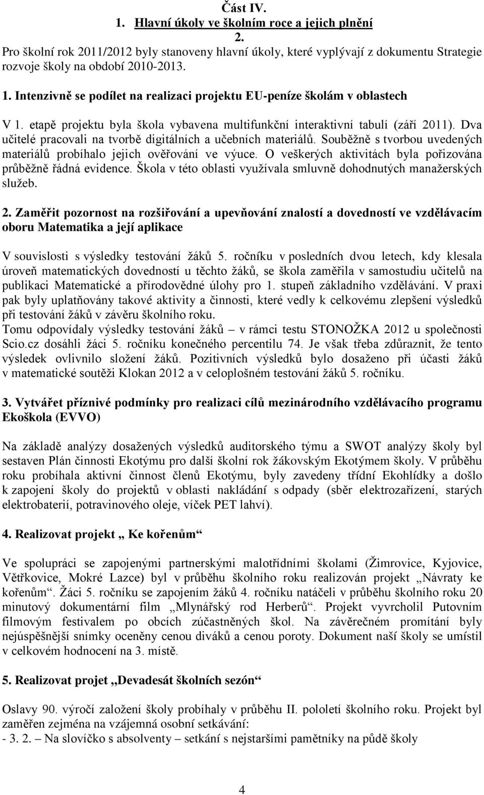 Souběžně s tvorbou uvedených materiálů probíhalo jejich ověřování ve výuce. O veškerých aktivitách byla pořizována průběžně řádná evidence.