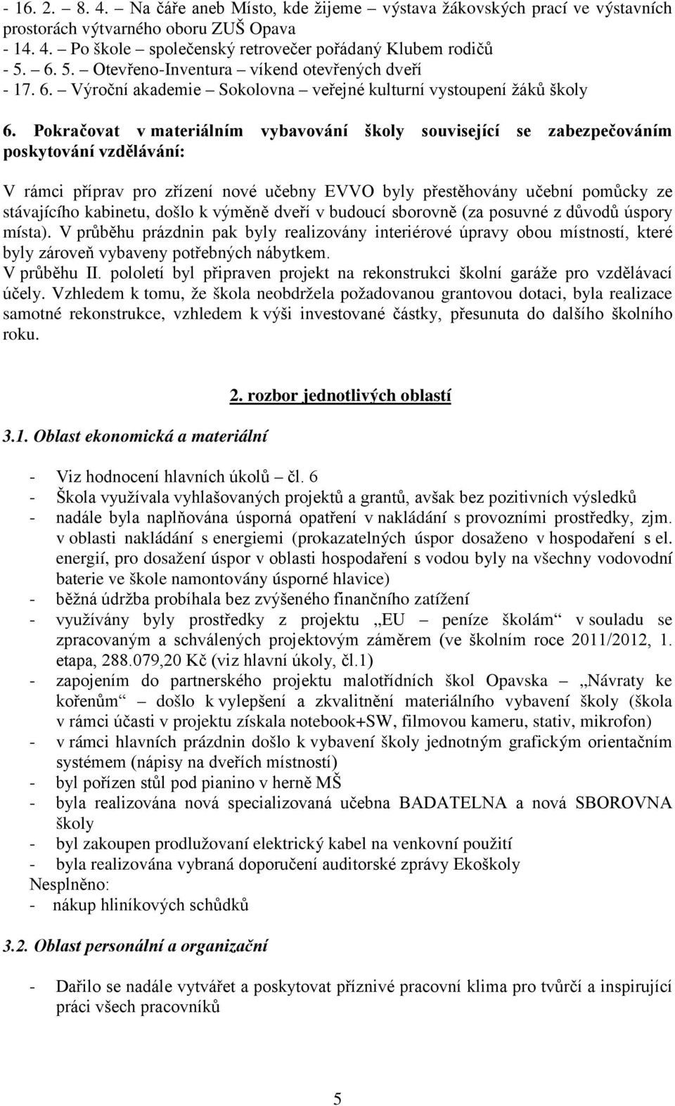 Pokračovat v materiálním vybavování školy související se zabezpečováním poskytování vzdělávání: V rámci příprav pro zřízení nové učebny EVVO byly přestěhovány učební pomůcky ze stávajícího kabinetu,