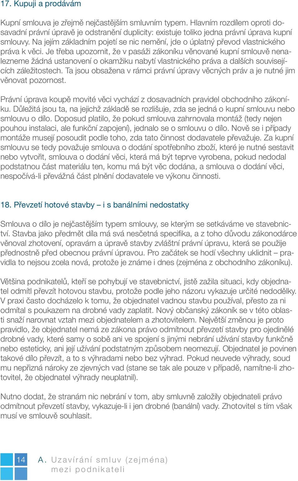 Je třeba upozornit, že v pasáži zákoníku věnované kupní smlouvě nenalezneme žádná ustanovení o okamžiku nabytí vlastnického práva a dalších souvisejících záležitostech.