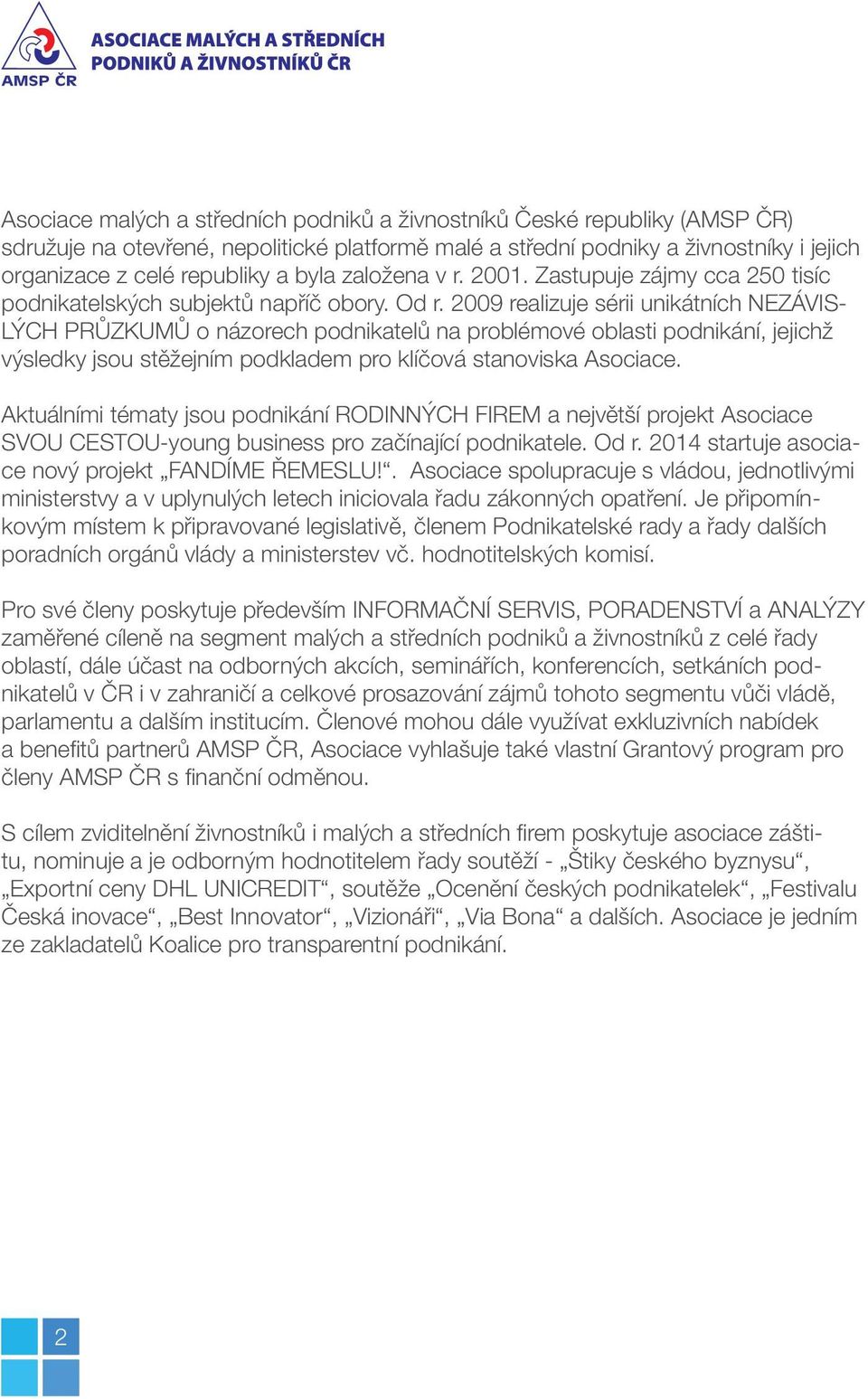 2009 realizuje sérii unikátních NEZÁVIS- LÝCH PRŮZKUMŮ o názorech podnikatelů na problémové oblasti podnikání, jejichž výsledky jsou stěžejním podkladem pro klíčová stanoviska Asociace.