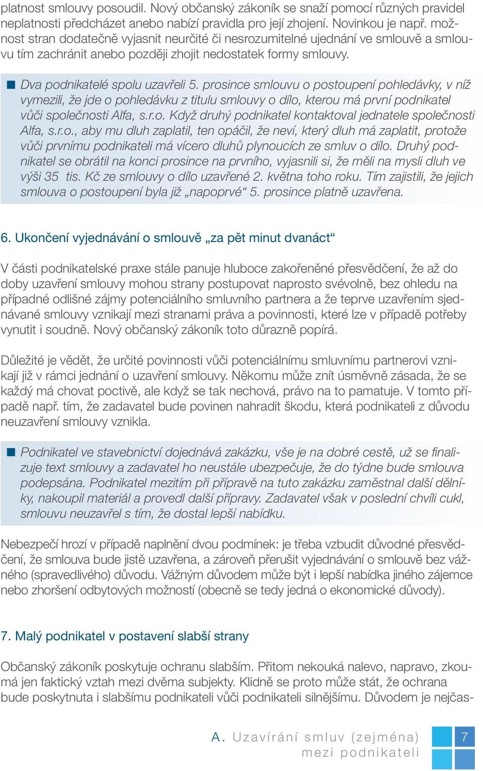 prosince smlouvu o postoupení pohledávky, v níž vymezili, že jde o pohledávku z titulu smlouvy o dílo, kterou má první podnikatel vůči společnosti Alfa, s.r.o. Když druhý podnikatel kontaktoval jednatele společnosti Alfa, s.