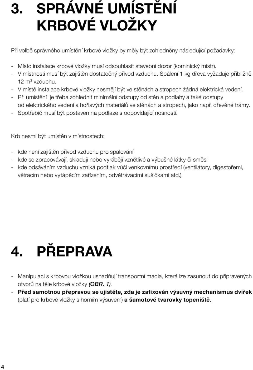 - V místě instalace krbové vložky nesmějí být ve stěnách a stropech žádná elektrická vedení.