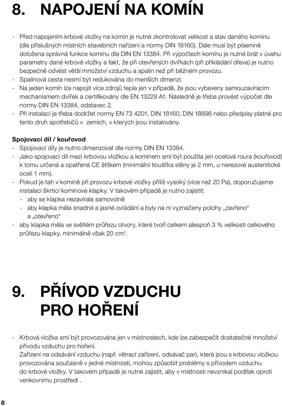 Při výpočtech komínu je nutné brát v úvahu parametry dané krbové vložky a fakt, že při otevřených dvířkách (při přikládání dřeva) je nutno bezpečně odvést větší množství vzduchu a spalin než při
