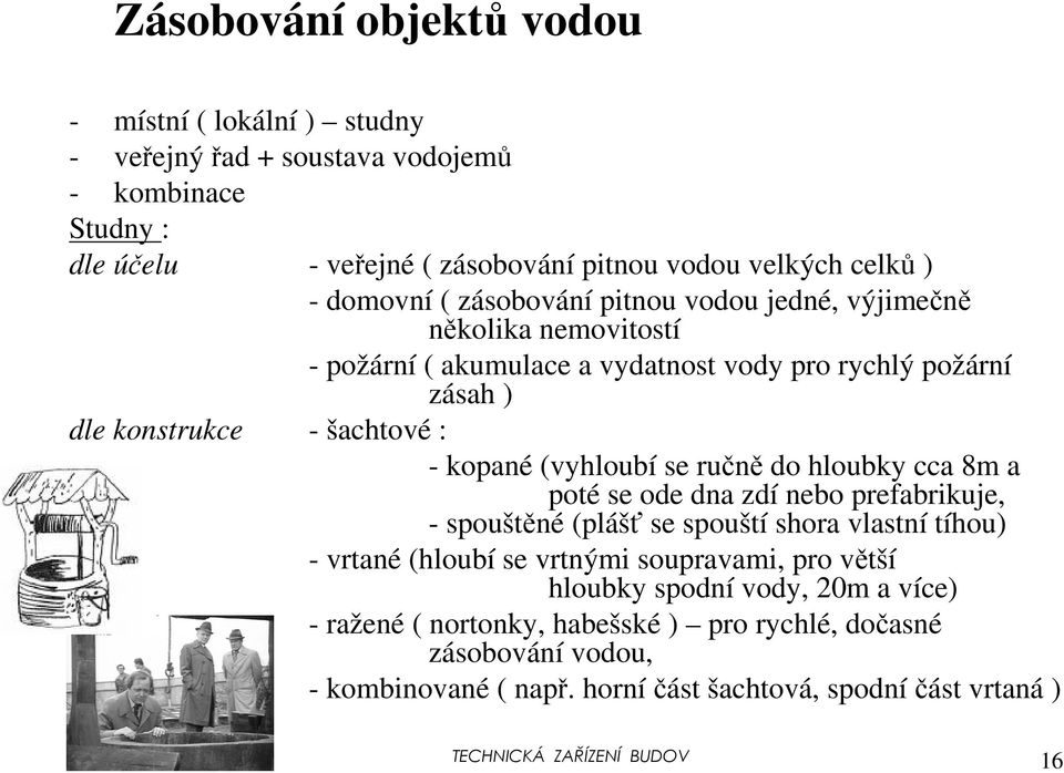 ručně do hloubky cca 8m a poté se ode dna zdí nebo prefabrikuje, - spouštěné (plášť se spouští shora vlastní tíhou) - vrtané (hloubí se vrtnými soupravami, pro větší hloubky spodní