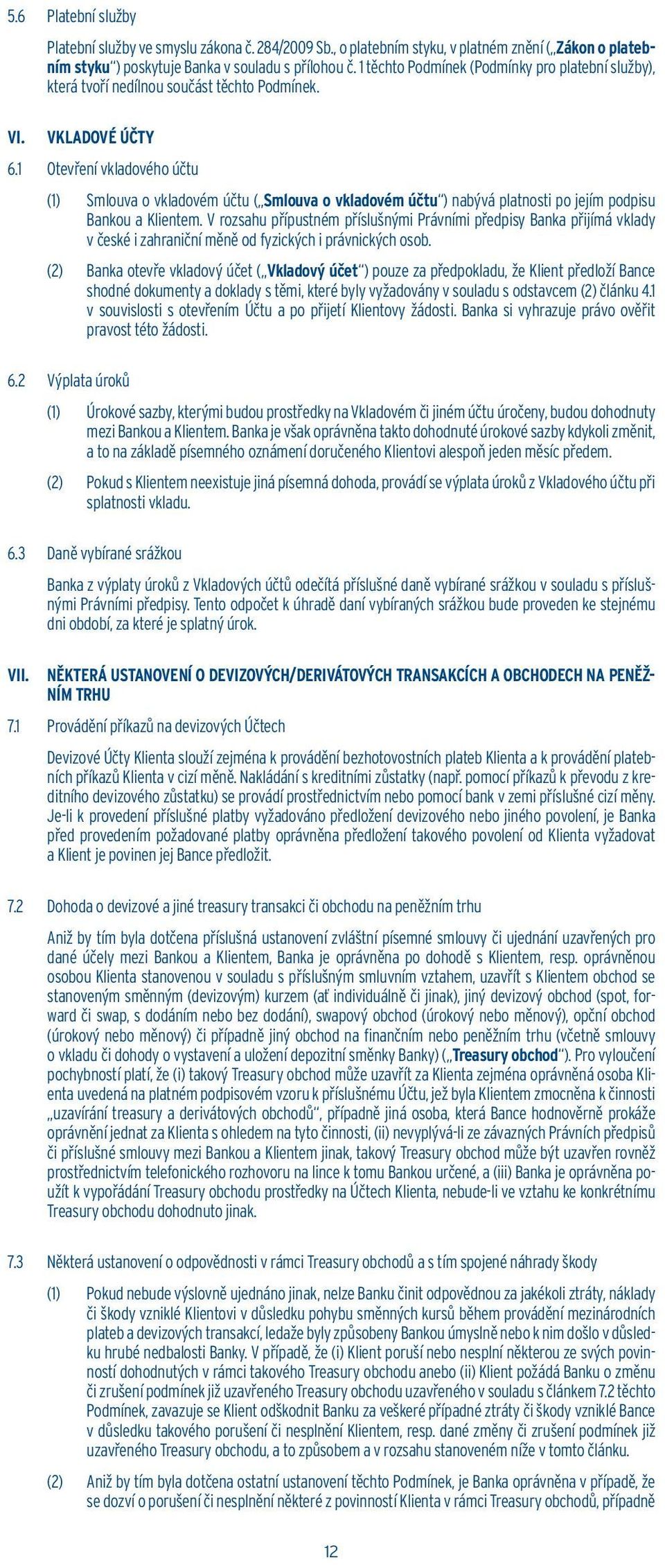 1 Otevření vkladového účtu (1) Smlouva o vkladovém účtu ( Smlouva o vkladovém účtu ) nabývá platnosti po jejím podpisu Bankou a Klientem.