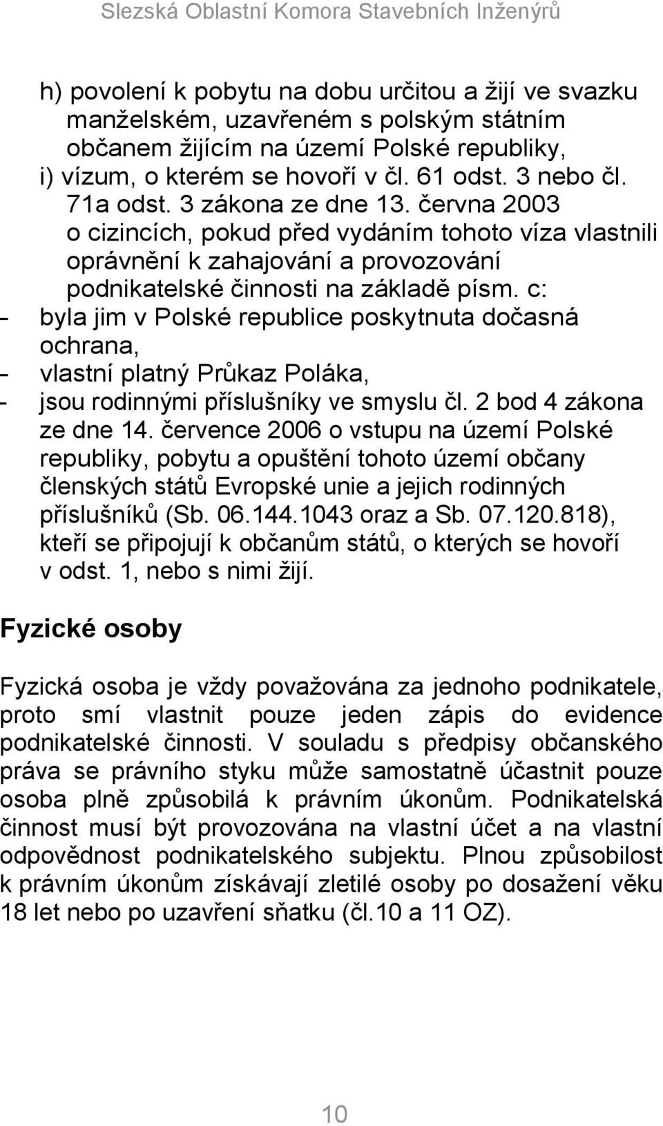 c: - byla jim v Polské republice poskytnuta dočasná ochrana, - vlastní platný Průkaz Poláka, - jsou rodinnými příslušníky ve smyslu čl. 2 bod 4 zákona ze dne 14.