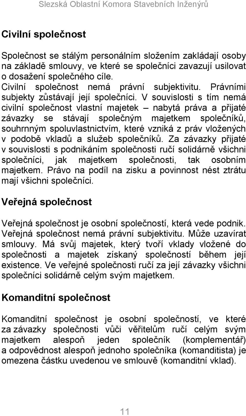 V souvislosti s tím nemá civilní společnost vlastní majetek nabytá práva a přijaté závazky se stávají společným majetkem společníků, souhrnným spoluvlastnictvím, které vzniká z práv vloţených v