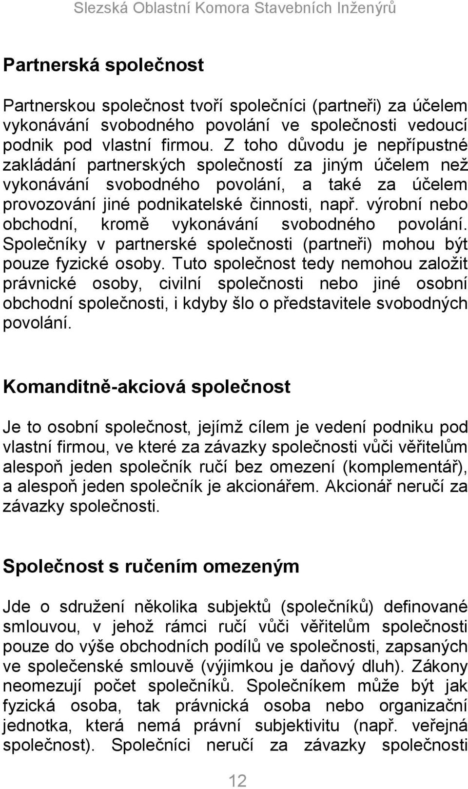 výrobní nebo obchodní, kromě vykonávání svobodného povolání. Společníky v partnerské společnosti (partneři) mohou být pouze fyzické osoby.