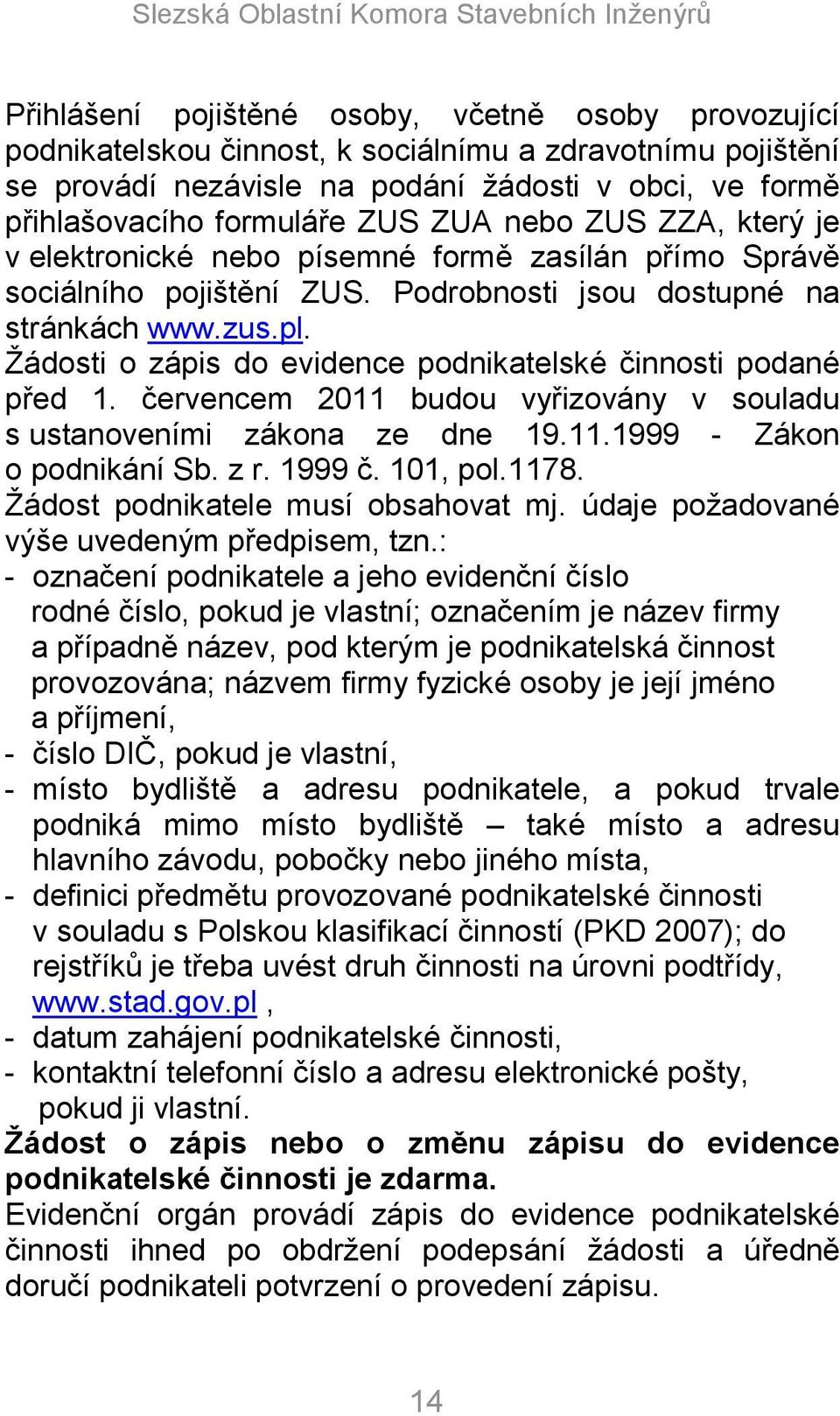 Ţádosti o zápis do evidence podnikatelské činnosti podané před 1. červencem 2011 budou vyřizovány v souladu s ustanoveními zákona ze dne 19.11.1999 - Zákon o podnikání Sb. z r. 1999 č. 101, pol.1178.