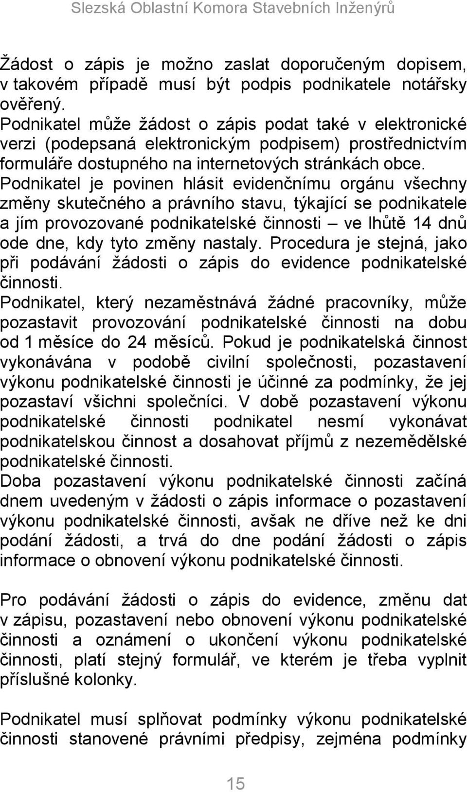 Podnikatel je povinen hlásit evidenčnímu orgánu všechny změny skutečného a právního stavu, týkající se podnikatele a jím provozované podnikatelské činnosti ve lhůtě 14 dnů ode dne, kdy tyto změny