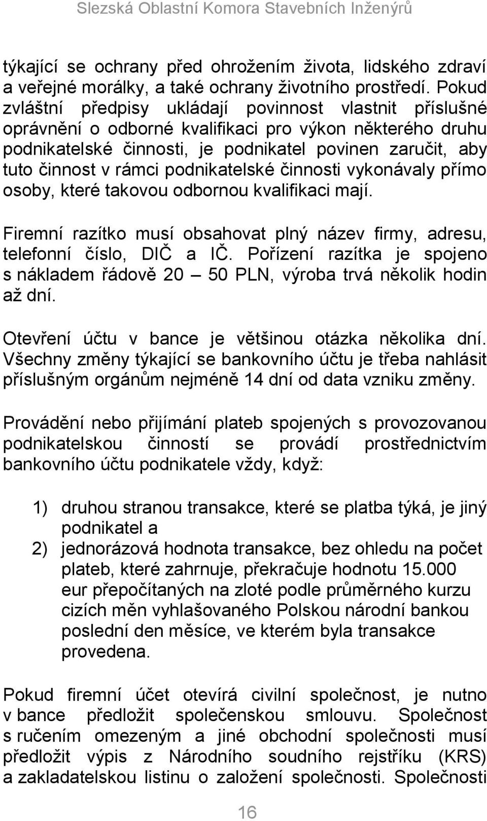 podnikatelské činnosti vykonávaly přímo osoby, které takovou odbornou kvalifikaci mají. Firemní razítko musí obsahovat plný název firmy, adresu, telefonní číslo, DIČ a IČ.