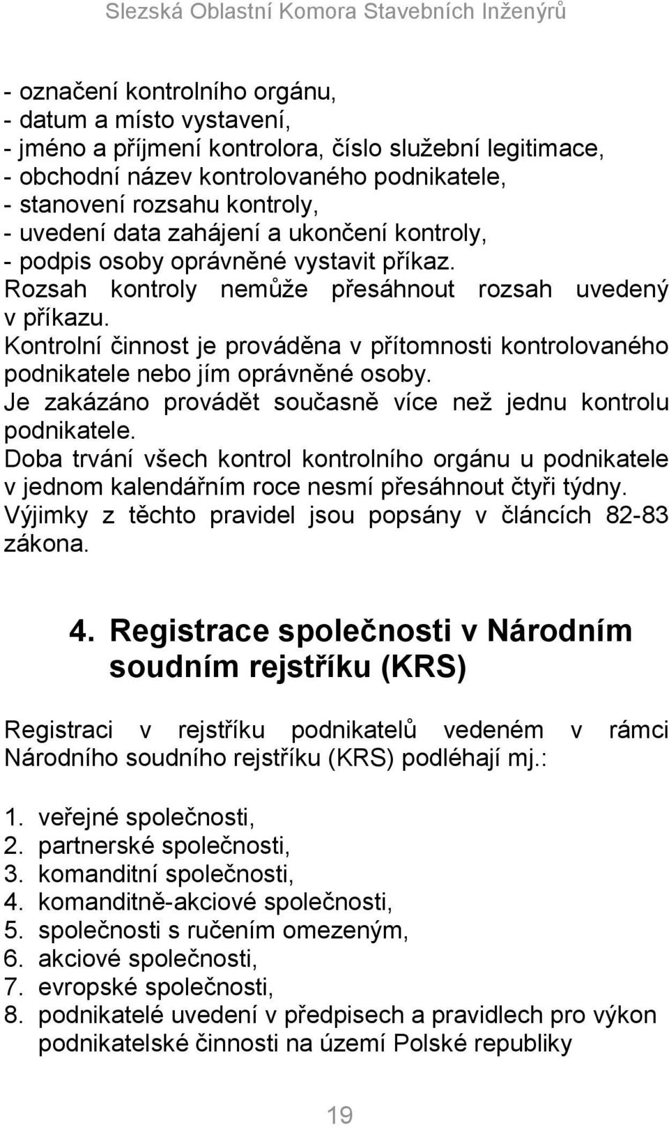 Kontrolní činnost je prováděna v přítomnosti kontrolovaného podnikatele nebo jím oprávněné osoby. Je zakázáno provádět současně více neţ jednu kontrolu podnikatele.