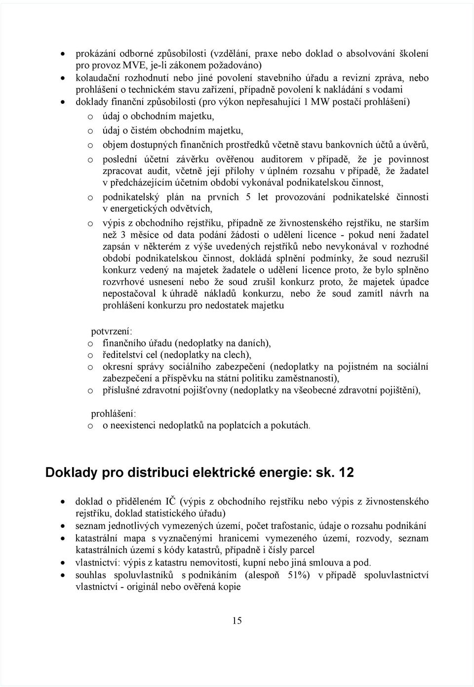 o čistém obchodním majetku, o objem dostupných finančních prostředků včetně stavu bankovních účtů a úvěrů, o poslední účetní závěrku ověřenou auditorem v případě, že je povinnost zpracovat audit,