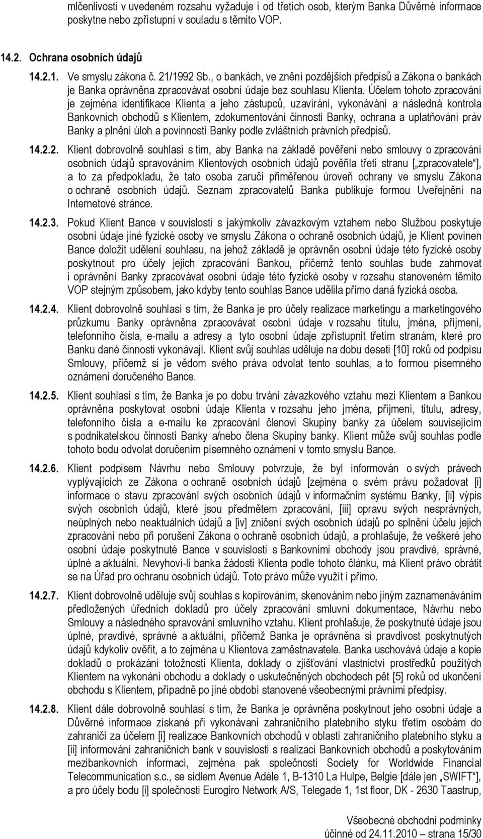 Účelem tohoto zpracování je zejména identifikace Klienta a jeho zástupců, uzavírání, vykonávání a následná kontrola Bankovních obchodů s Klientem, zdokumentování činnosti Banky, ochrana a uplatňování