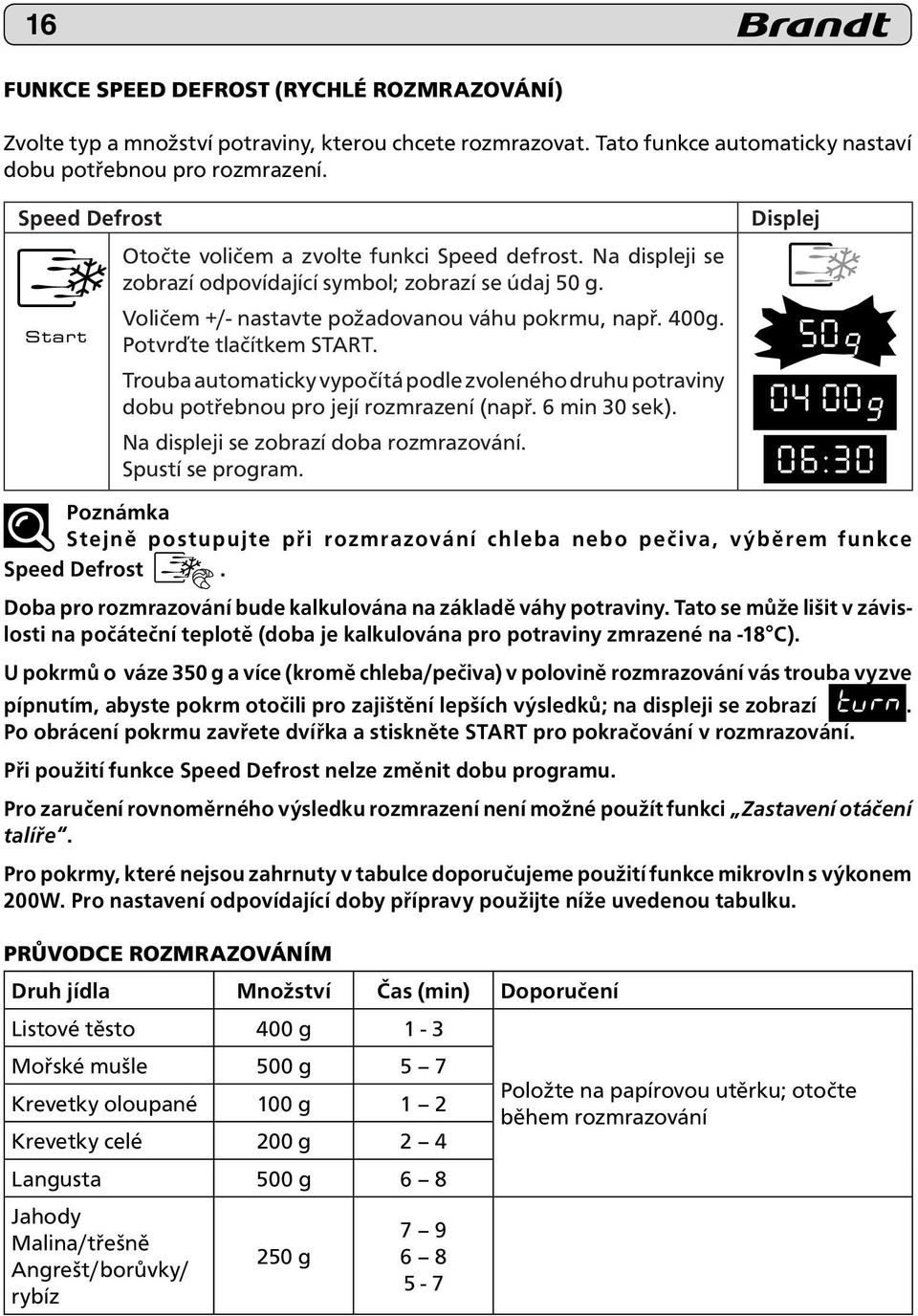 Potvrďte tlačítkem START. Trouba automaticky vypočítá podle zvoleného druhu potraviny dobu potřebnou pro její rozmrazení (např. 6 min 30 sek). Na displeji se zobrazí doba rozmrazování.