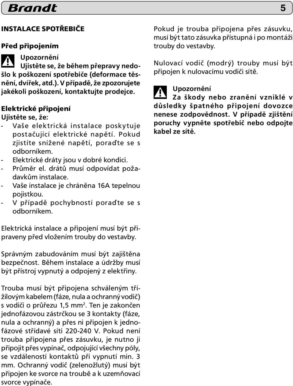 Pokud zjistíte snížené napětí, poraďte se s odborníkem. - Elektrické dráty jsou v dobré kondici. - Průměr el. drátů musí odpovídat požadavkům instalace.