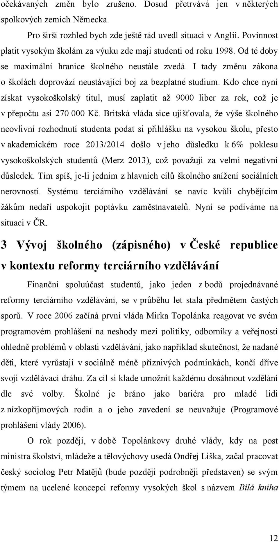 I tady změnu zákona o školách doprovází neustávající boj za bezplatné studium. Kdo chce nyní získat vysokoškolský titul, musí zaplatit až 9000 liber za rok, což je v přepočtu asi 270 000 Kč.