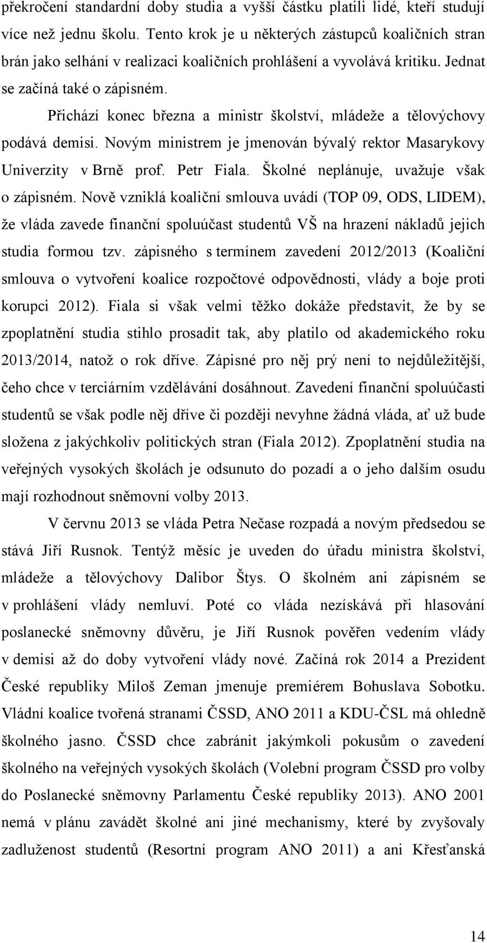 Přichází konec března a ministr školství, mládeže a tělovýchovy podává demisi. Novým ministrem je jmenován bývalý rektor Masarykovy Univerzity v Brně prof. Petr Fiala.