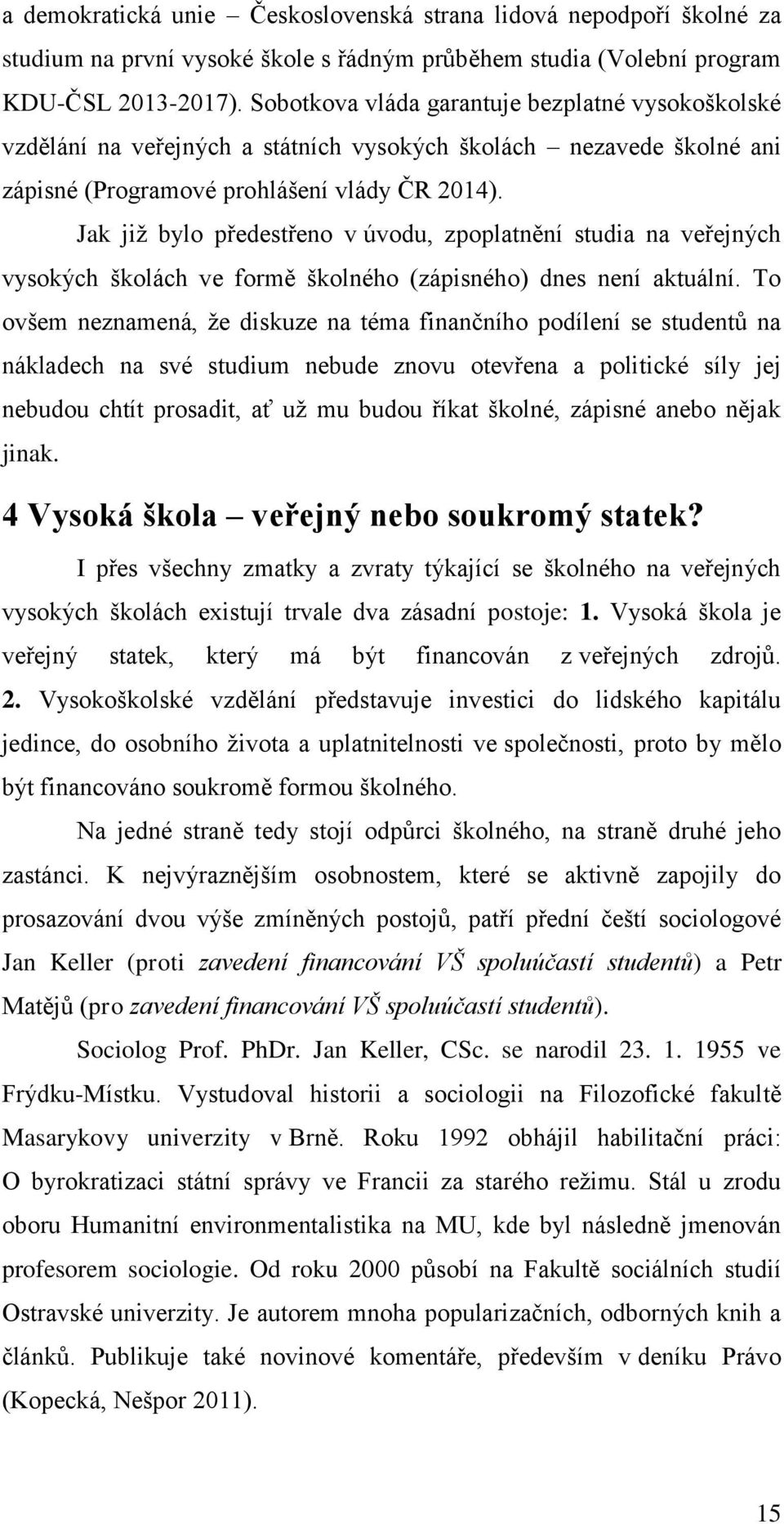 Jak již bylo předestřeno v úvodu, zpoplatnění studia na veřejných vysokých školách ve formě školného (zápisného) dnes není aktuální.