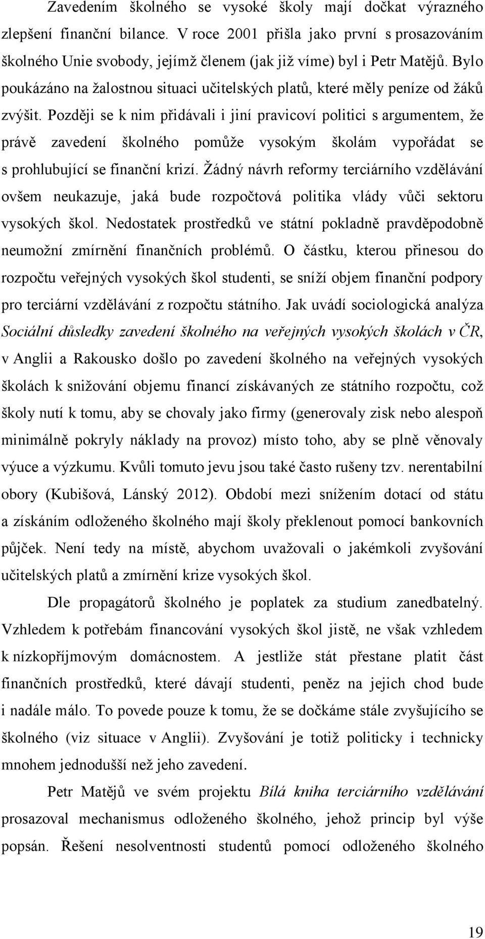 Později se k nim přidávali i jiní pravicoví politici s argumentem, že právě zavedení školného pomůže vysokým školám vypořádat se s prohlubující se finanční krizí.