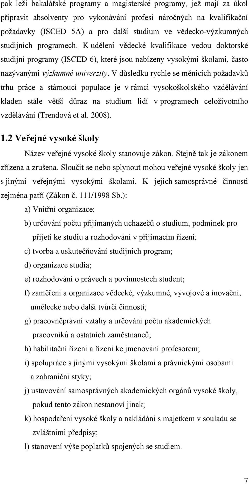 V důsledku rychle se měnících požadavků trhu práce a stárnoucí populace je v rámci vysokoškolského vzdělávání kladen stále větší důraz na studium lidí v programech celoživotního vzdělávání (Trendová