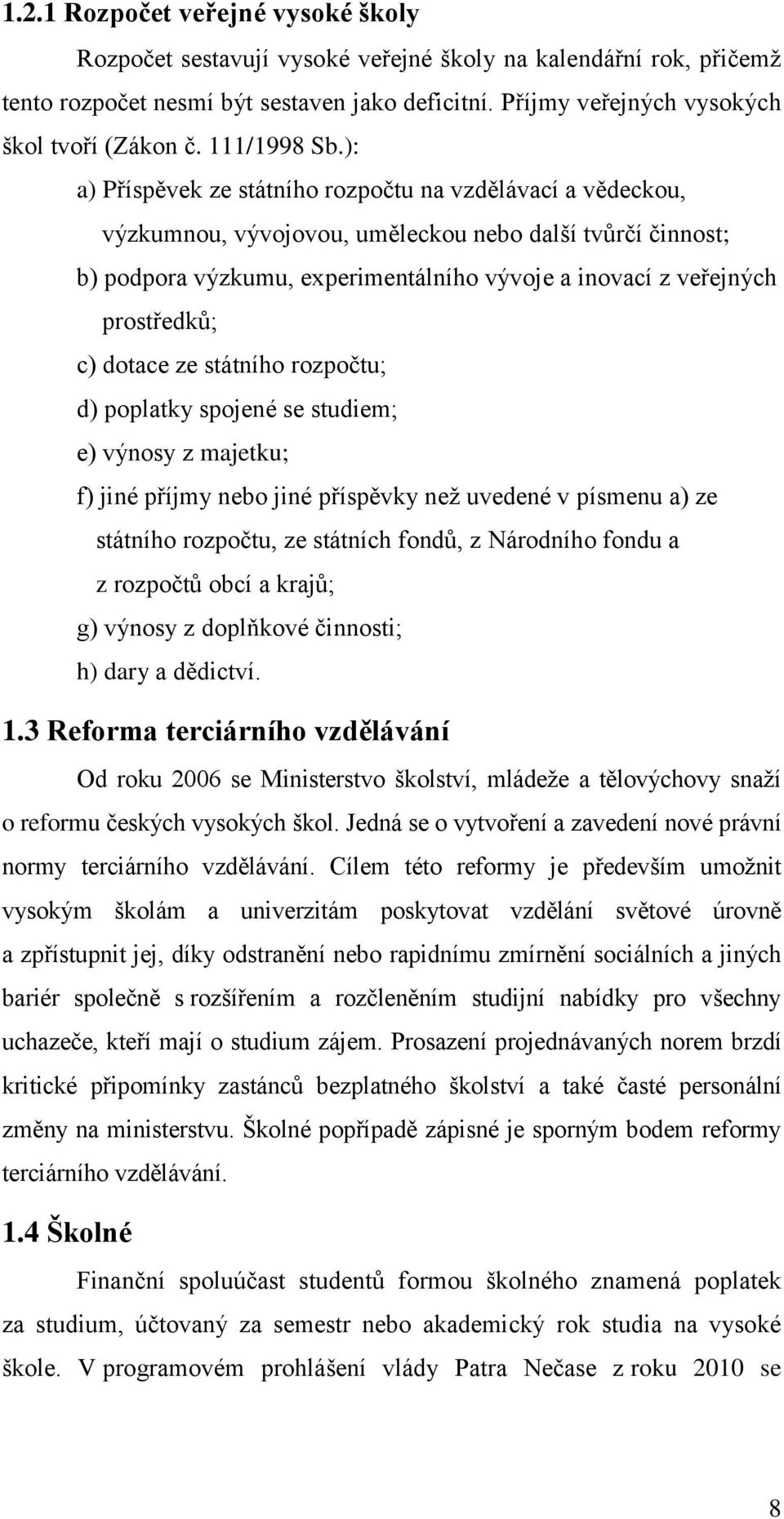 ): a) Příspěvek ze státního rozpočtu na vzdělávací a vědeckou, výzkumnou, vývojovou, uměleckou nebo další tvůrčí činnost; b) podpora výzkumu, experimentálního vývoje a inovací z veřejných prostředků;