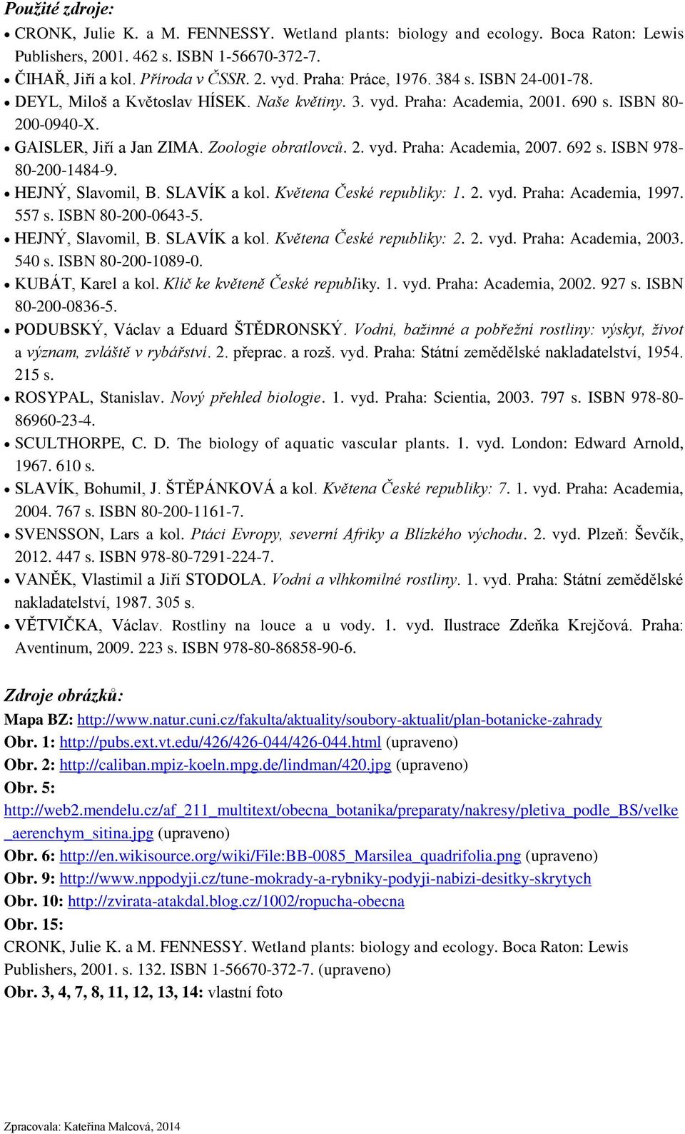 692 s. ISBN 978-80-200-1484-9. HEJNÝ, Slavomil, B. SLAVÍK a kol. Květena České republiky: 1. 2. vyd. Praha: Academia, 1997. 557 s. ISBN 80-200-0643-5. HEJNÝ, Slavomil, B. SLAVÍK a kol. Květena České republiky: 2.