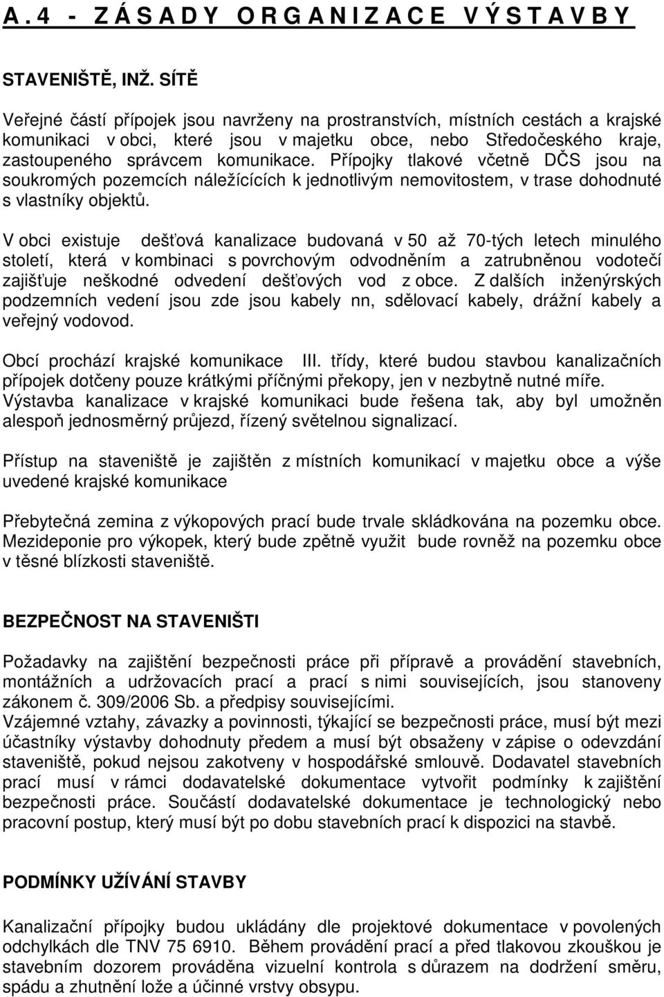 Přípojky tlakové včetně DČS jsou na soukromých pozemcích náležícících k jednotlivým nemovitostem, v trase dohodnuté s vlastníky objektů.