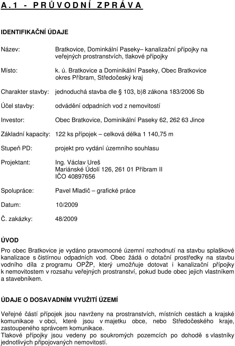 nemovitostí Obec ratkovice, Dominikální Paseky 62, 262 63 Jince Základní kapacity: 122 ks přípojek celková délka 1 140,75 m Stupeň PD: Projektant: Spolupráce: projekt pro vydání územního souhlasu Ing.