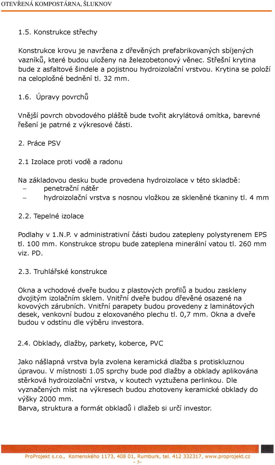 Úpravy povrchů Vnější povrch obvodového pláště bude tvořit akrylátová omítka, barevné řešení je patrné z výkresové části. 2. Práce PSV 2.