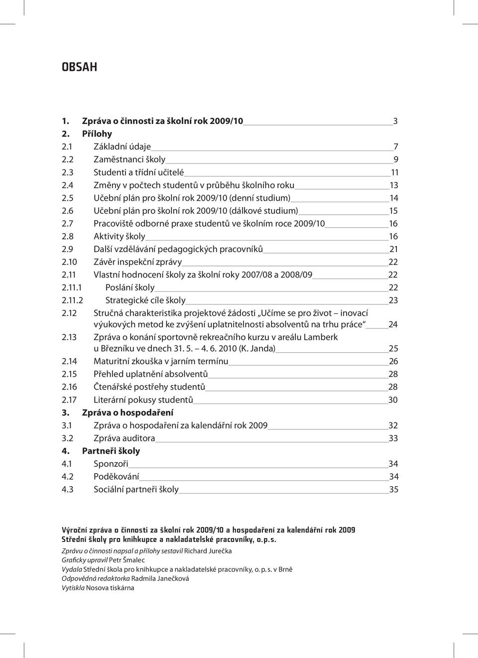 8 Aktivity školy 16 2.9 Další vzdělávání pedagogických pracovníků 21 2.10 Závěr inspekční zprávy 22 2.11 Vlastní hodnocení školy za školní roky 2007/08 a 2008/09 22 2.11.1 Poslání školy 22 2.11.2 Strategické cíle školy 23 2.