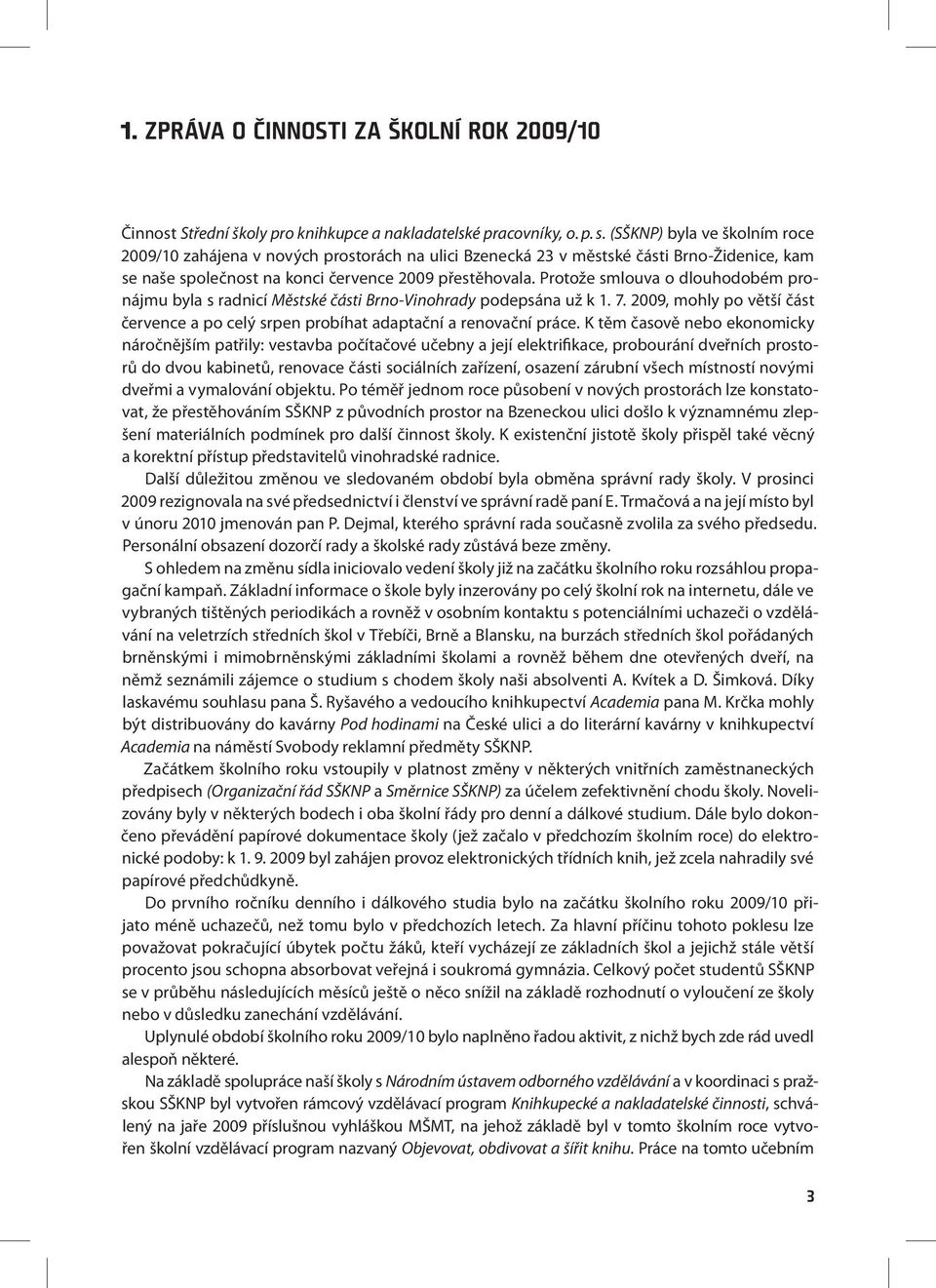 Protože smlouva o dlouhodobém pronájmu byla s radnicí Městské části Brno-Vinohrady podepsána už k 1. 7. 2009, mohly po větší část července a po celý srpen probíhat adaptační a renovační práce.