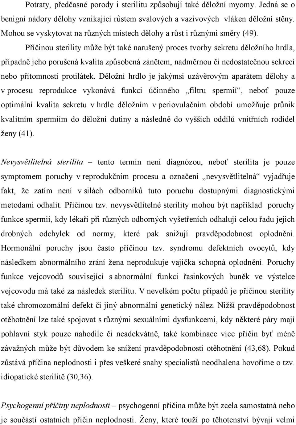 Příčinou sterility může být také narušený proces tvorby sekretu děložního hrdla, případně jeho porušená kvalita způsobená zánětem, nadměrnou či nedostatečnou sekrecí nebo přítomností protilátek.