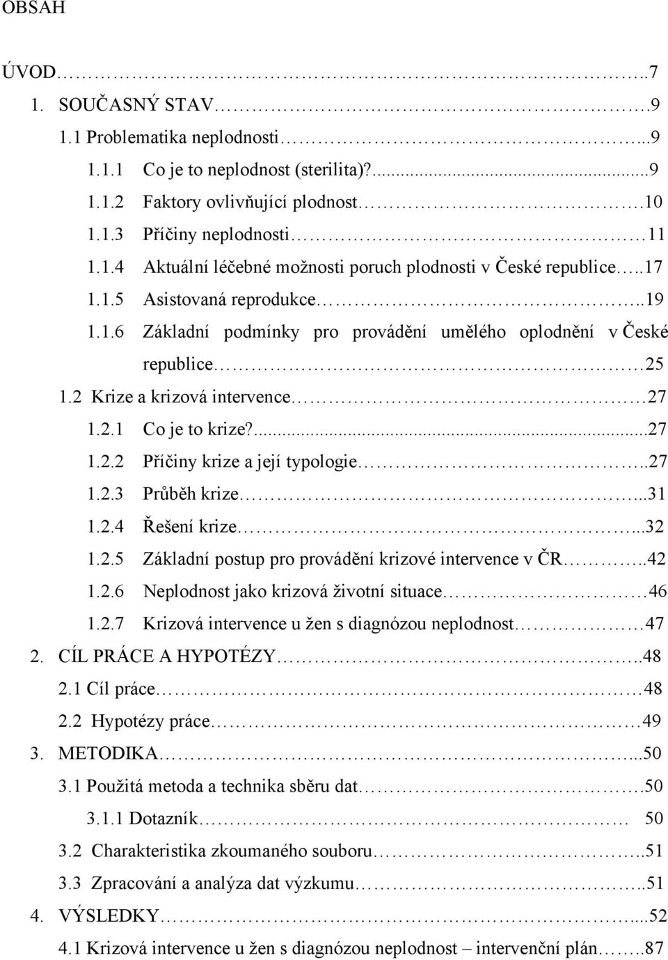 .27 1.2.3 Průběh krize...31 1.2.4 Řešení krize...32 1.2.5 Základní postup pro provádění krizové intervence v ČR..42 1.2.6 Neplodnost jako krizová životní situace 46 1.2.7 Krizová intervence u žen s diagnózou neplodnost 47 2.