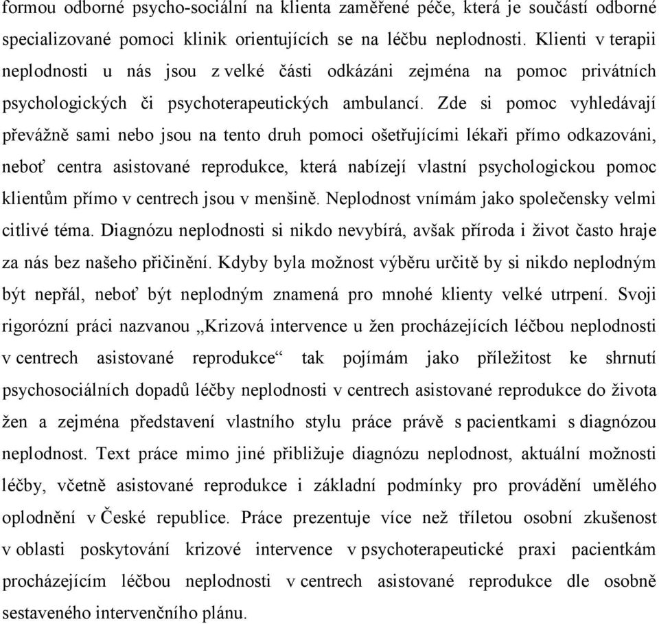 Zde si pomoc vyhledávají převážně sami nebo jsou na tento druh pomoci ošetřujícími lékaři přímo odkazováni, neboť centra asistované reprodukce, která nabízejí vlastní psychologickou pomoc klientům