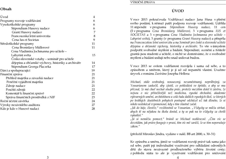 Placzeka 17 Dárci a spolupracující 19 Finanční zpráva 21 Přehled majetku a závazků nadace 21 Peněžní vyjádření majetku 21 Zdroje nadace 21 Použití zdrojů 22 Komentář k finanční zprávě 22 Správa