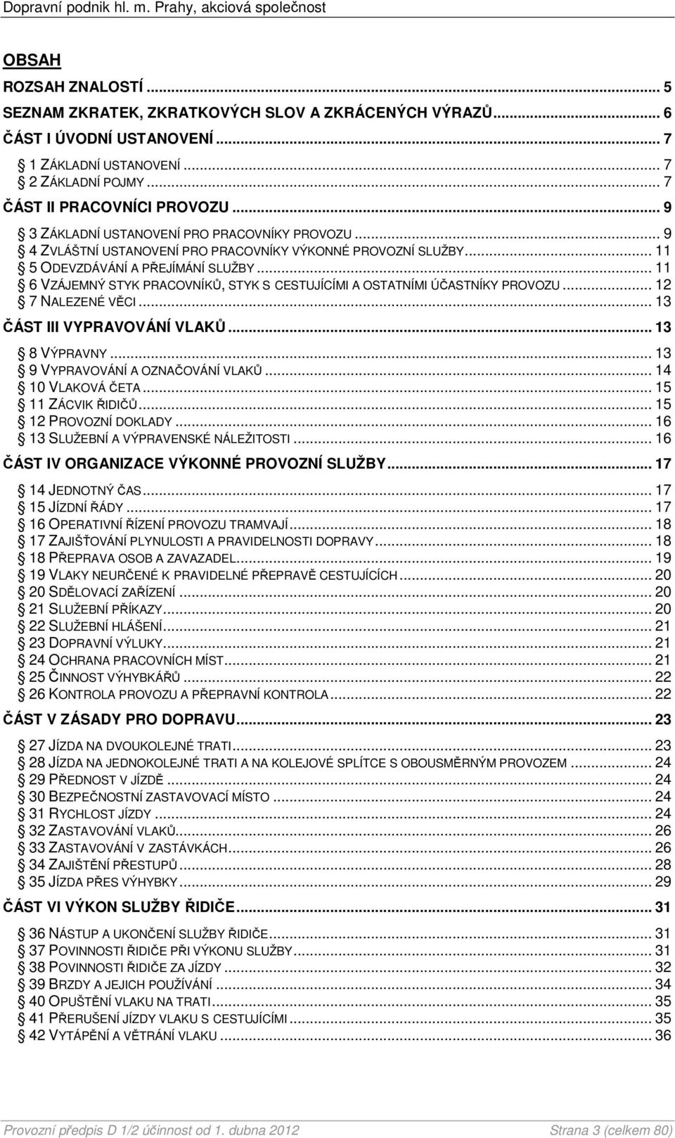 .. 11 6 VZÁJEMNÝ STYK PRACOVNÍKŮ, STYK S CESTUJÍCÍMI A OSTATNÍMI ÚČASTNÍKY PROVOZU... 12 7 NALEZENÉ VĚCI... 13 ČÁST III VYPRAVOVÁNÍ VLAKŮ... 13 8 VÝPRAVNY... 13 9 VYPRAVOVÁNÍ A OZNAČOVÁNÍ VLAKŮ.