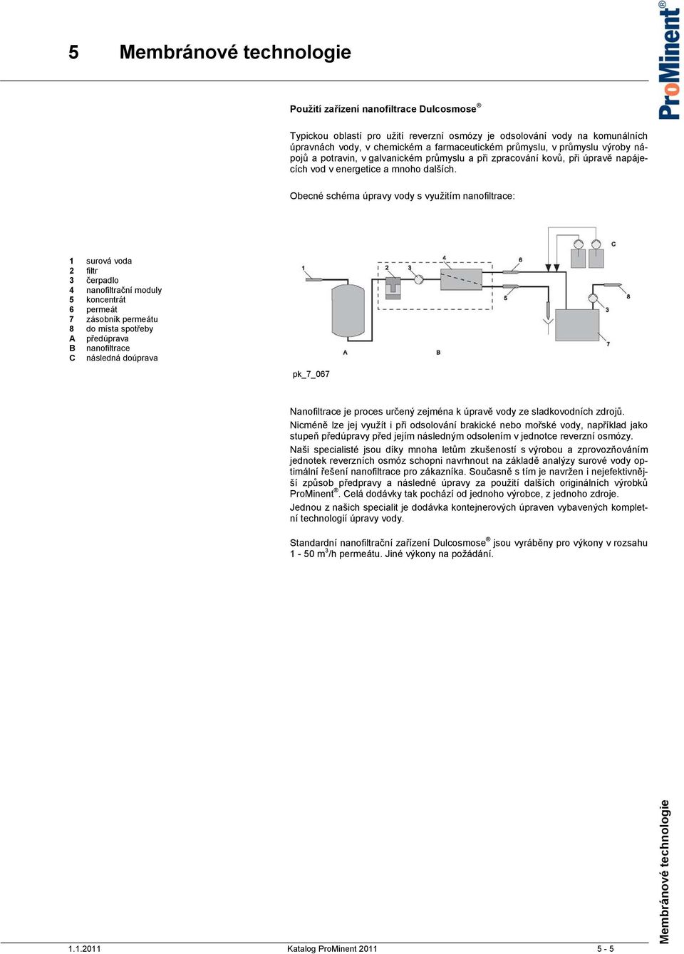 Obecné schéma úpravy vody s využitím nanofiltrace: 1 surová voda 2 filtr 3 čerpadlo 4 nanofiltrační moduly 5 koncentrát 6 permeát 7 zásobník permeátu 8 do místa spotřeby A předúprava B nanofiltrace C