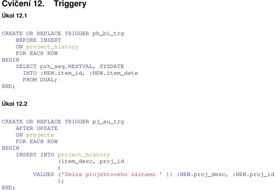 SELECT prh_seq.nextval, SYSDATE INTO :NEW.item_id, :NEW.item_date FROM DUAL; END; Úkol 12.