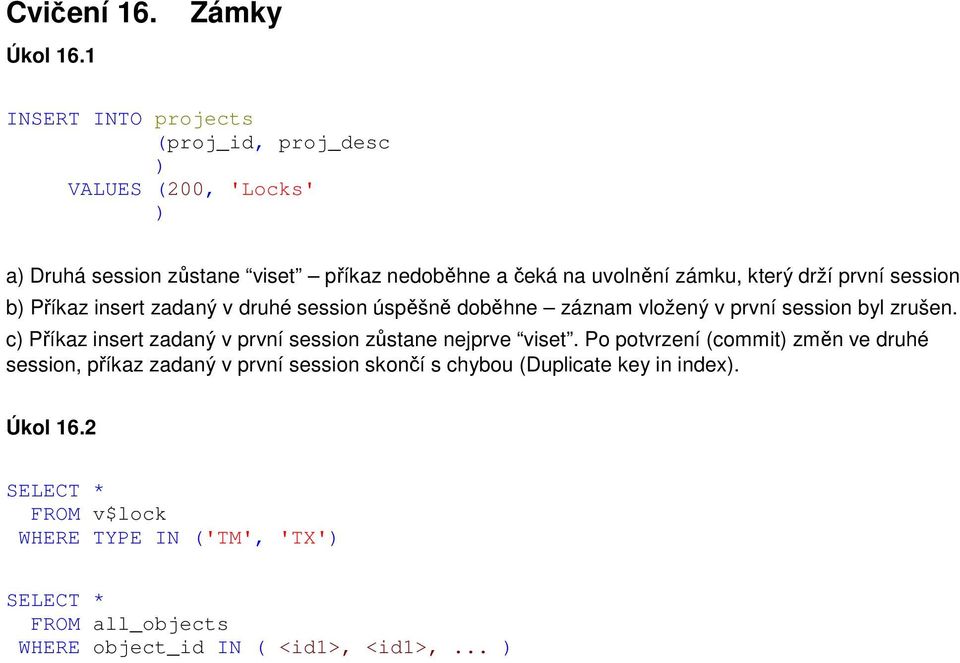 drží první session b Příkaz insert zadaný v druhé session úspěšně doběhne záznam vložený v první session byl zrušen.