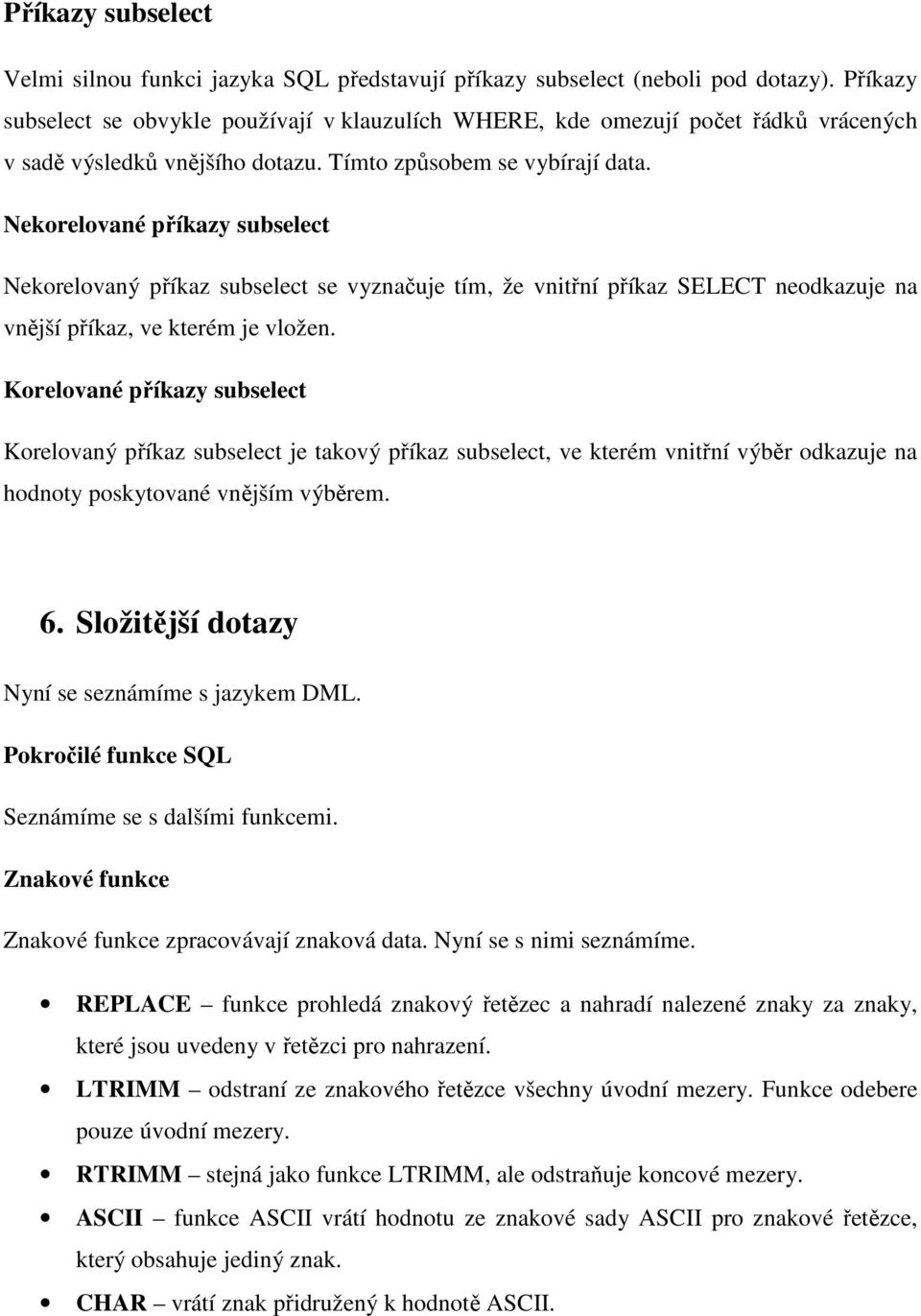 Nekorelované příkazy subselect Nekorelovaný příkaz subselect se vyznačuje tím, že vnitřní příkaz SELECT neodkazuje na vnější příkaz, ve kterém je vložen.