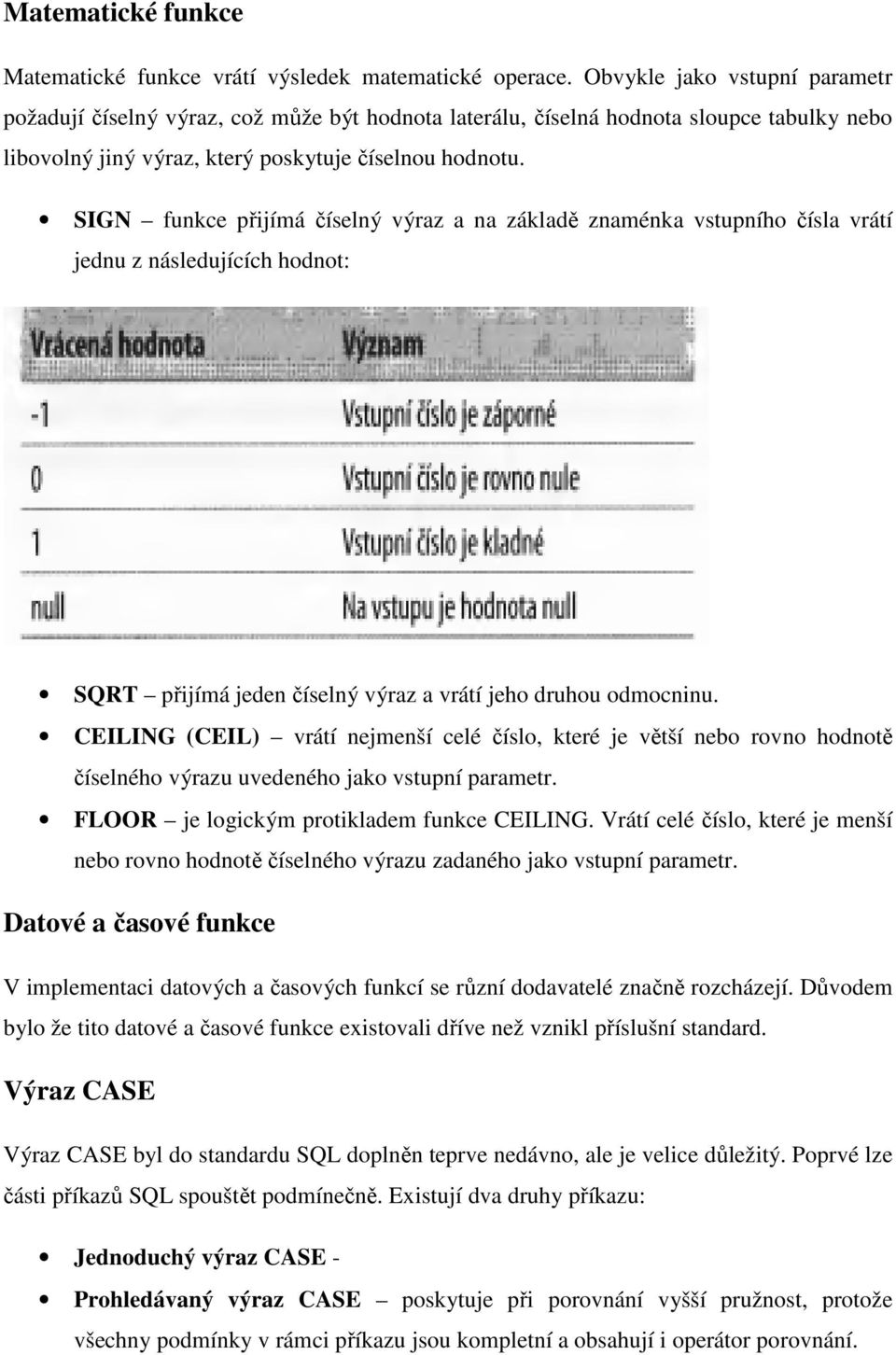 SIGN funkce přijímá číselný výraz a na základě znaménka vstupního čísla vrátí jednu z následujících hodnot: SQRT přijímá jeden číselný výraz a vrátí jeho druhou odmocninu.