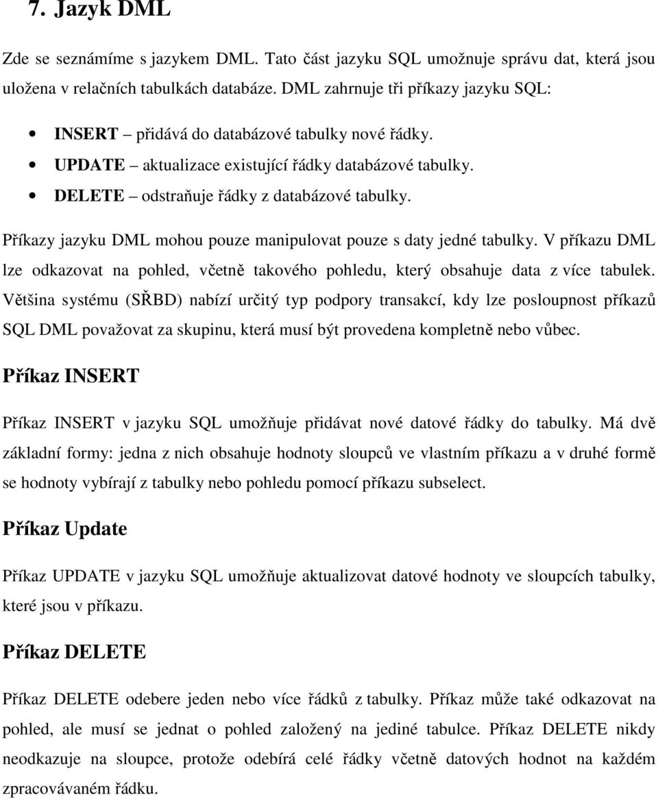 Příkazy jazyku DML mohou pouze manipulovat pouze s daty jedné tabulky. V příkazu DML lze odkazovat na pohled, včetně takového pohledu, který obsahuje data z více tabulek.