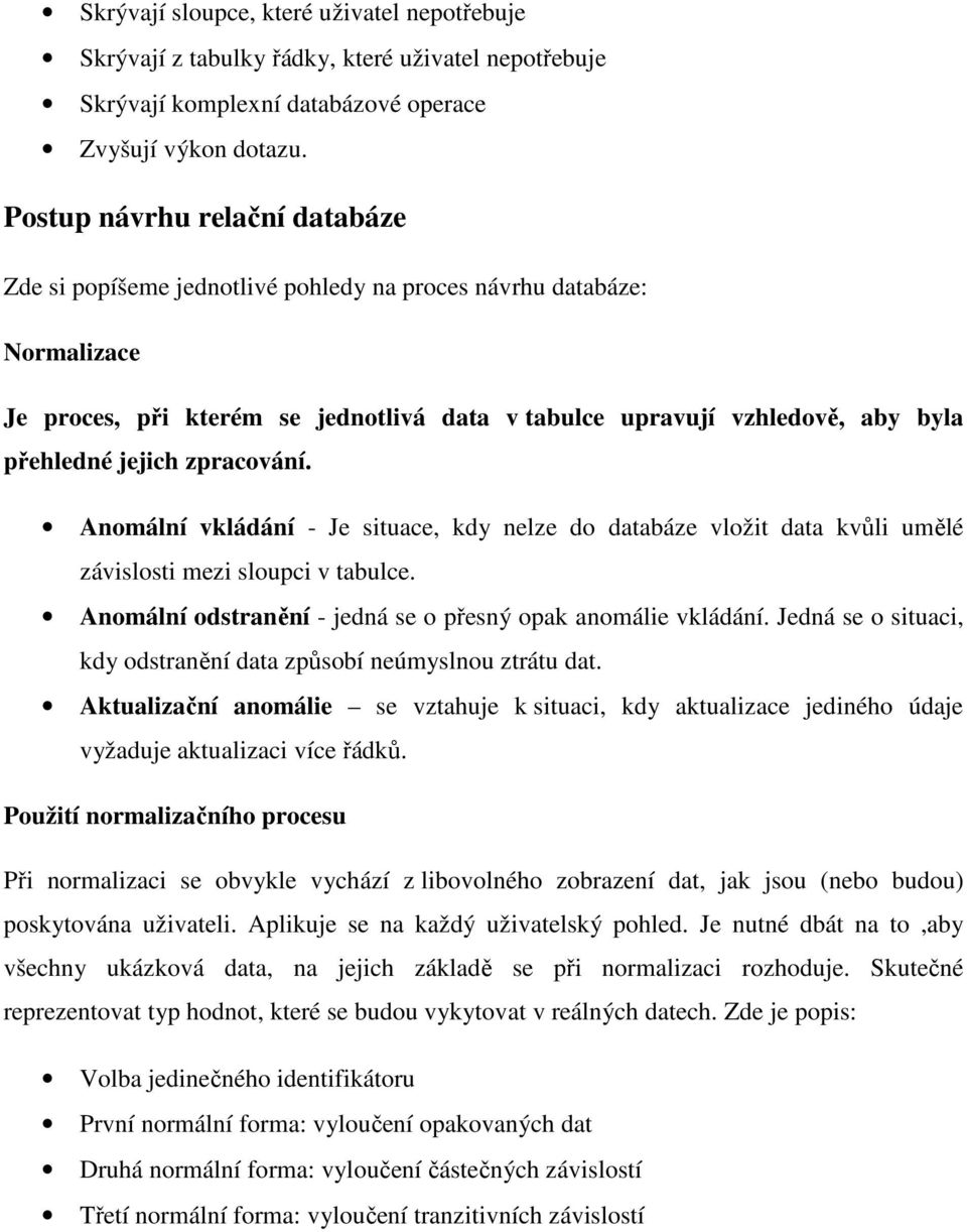 jejich zpracování. Anomální vkládání - Je situace, kdy nelze do databáze vložit data kvůli umělé závislosti mezi sloupci v tabulce. Anomální odstranění - jedná se o přesný opak anomálie vkládání.