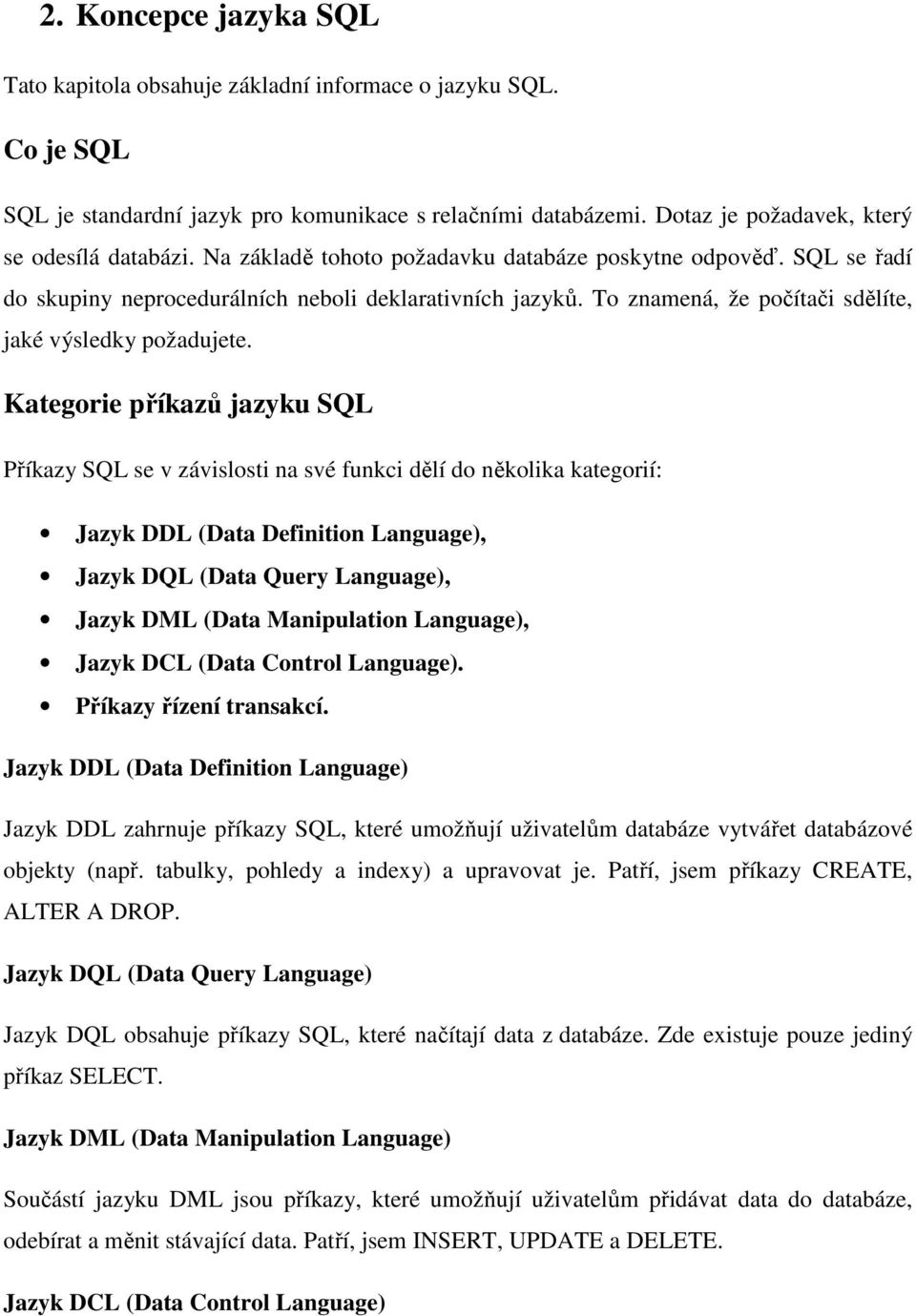 Kategorie příkazů jazyku SQL Příkazy SQL se v závislosti na své funkci dělí do několika kategorií: Jazyk DDL (Data Definition Language), Jazyk DQL (Data Query Language), Jazyk DML (Data Manipulation