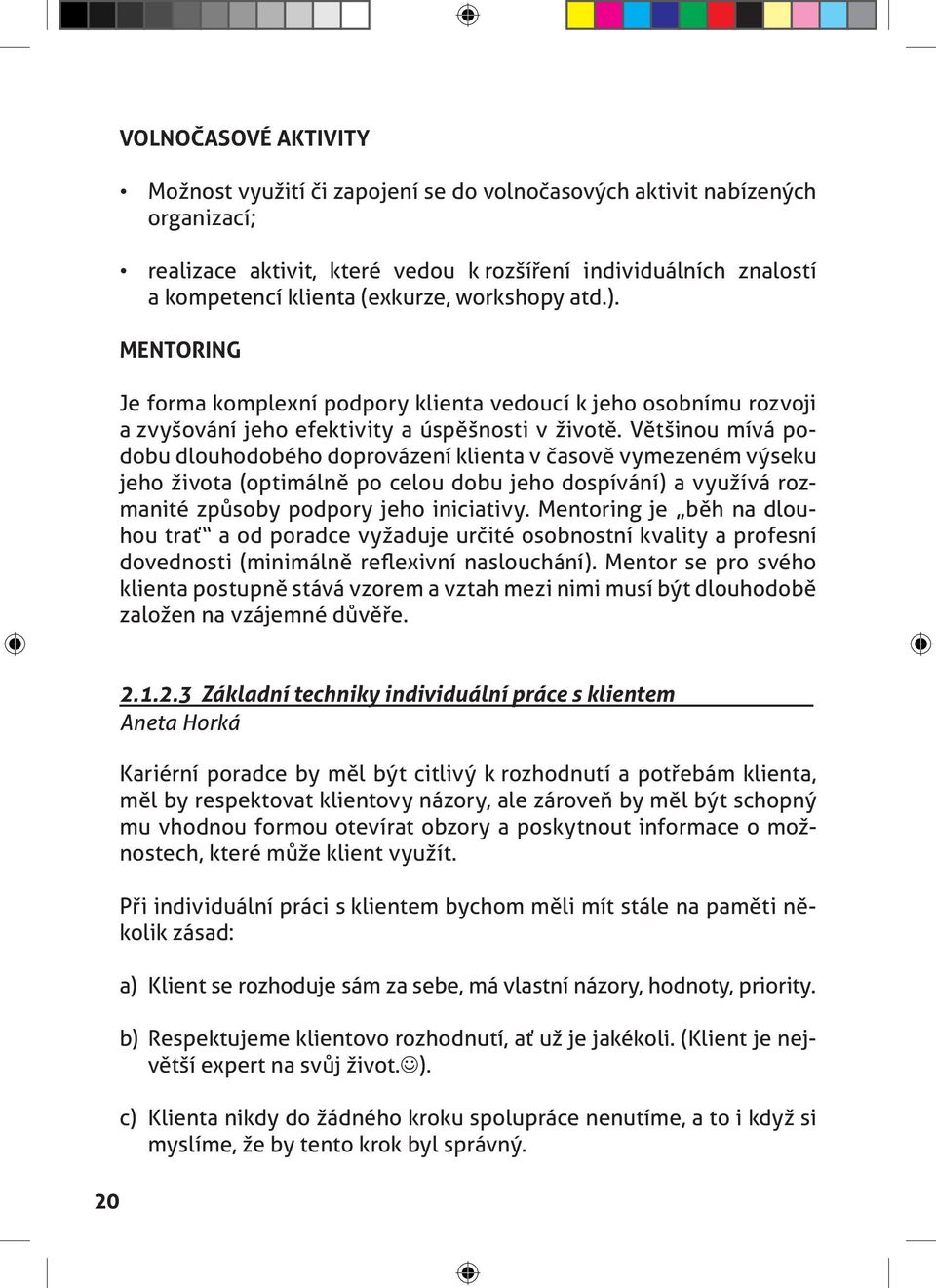 Většinou mívá podobu dlouhodobého doprovázení klienta v časově vymezeném výseku jeho života (optimálně po celou dobu jeho dospívání) a využívá rozmanité způsoby podpory jeho iniciativy.