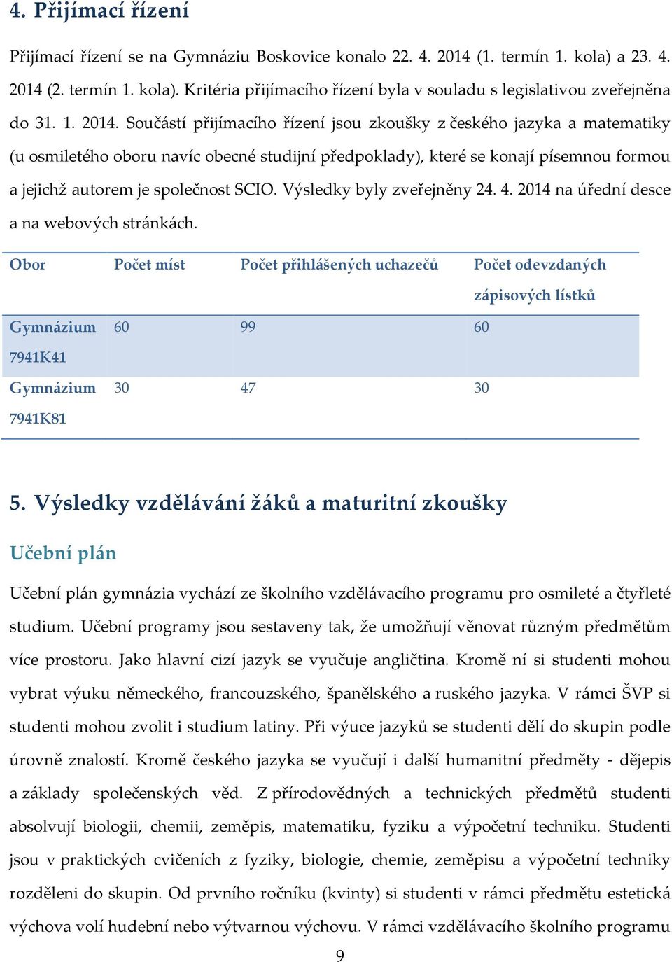 Součástí přijímacího řízení jsou zkoušky z českého jazyka a matematiky (u osmiletého oboru navíc obecné studijní předpoklady), které se konají písemnou formou a jejichž autorem je společnost SCIO.